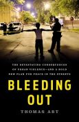 Bleeding Out:The Devastating Consequences Of Urban Violence--And A Bold New Plan
